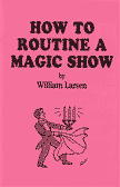 How to Routine a Magic Show by William W. Larsen Sr.